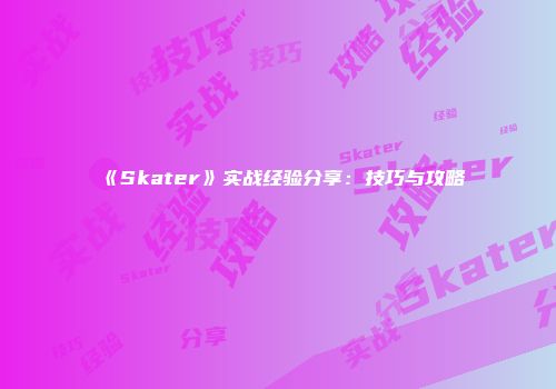 《Skater》实战经验分享：技巧与攻略