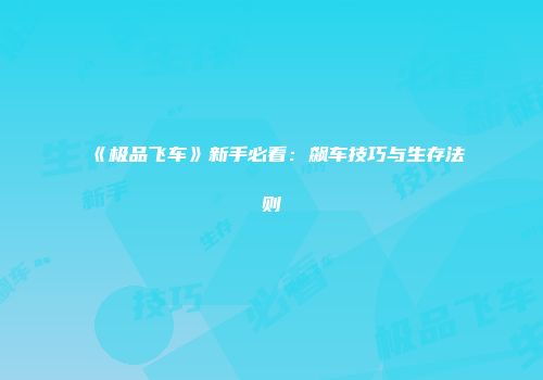 《极品飞车》新手必看：飙车技巧与生存法则