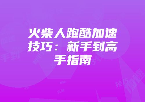火柴人跑酷加速技巧：新手到高手指南