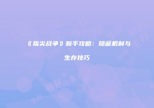 《指尖战争》新手攻略：隐藏机制与生存技巧