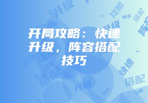开局攻略：快速升级，阵容搭配技巧