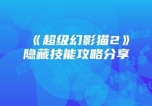 《超级幻影猫2》隐藏技能攻略分享