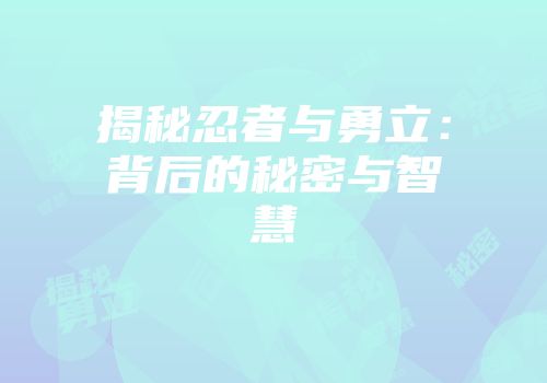 揭秘忍者与勇立：背后的秘密与智慧