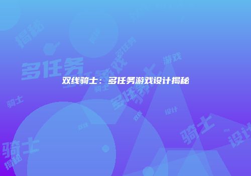 双线骑士：多任务游戏设计揭秘