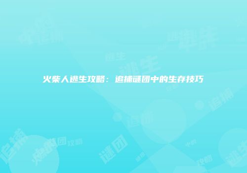 火柴人逃生攻略：追捕谜团中的生存技巧