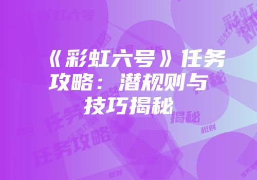 《彩虹六号》任务攻略：潜规则与技巧揭秘