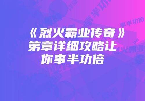 《烈火霸业传奇》第章详细攻略让你事半功倍