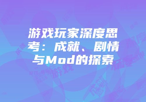 游戏玩家深度思考：成就、剧情与Mod的探索