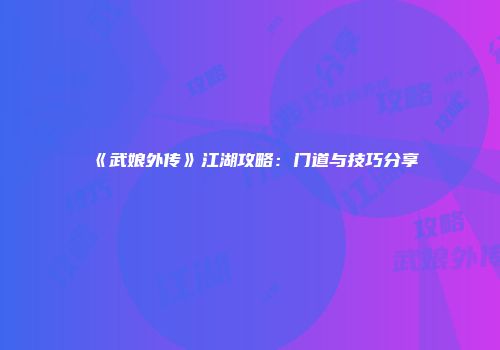 《武娘外传》江湖攻略：门道与技巧分享