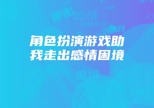 角色扮演游戏助我走出感情困境