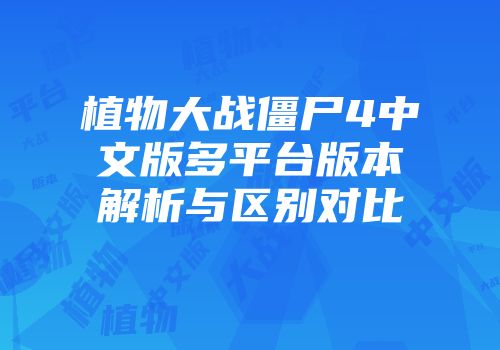 植物大战僵尸4中文版多平台版本解析与区别对比