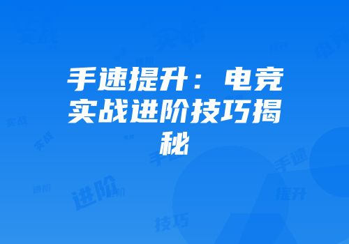 手速提升：电竞实战进阶技巧揭秘