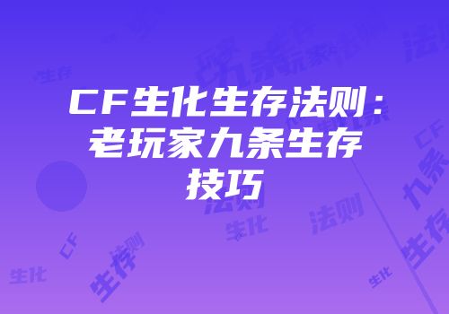 CF生化生存法则：老玩家九条生存技巧
