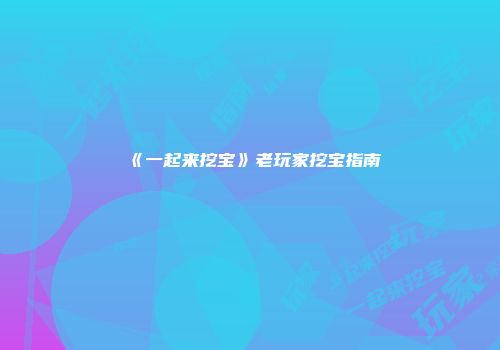 《一起来挖宝》老玩家挖宝指南