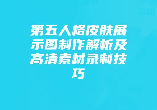 第五人格皮肤展示图制作解析及高清素材录制技巧