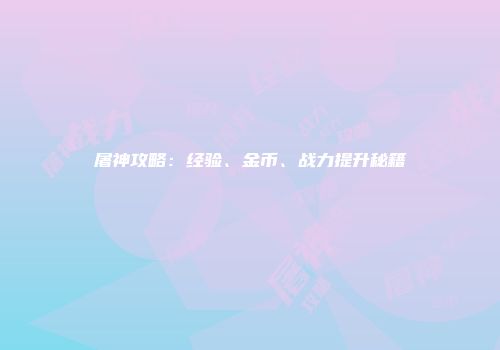屠神攻略：经验、金币、战力提升秘籍