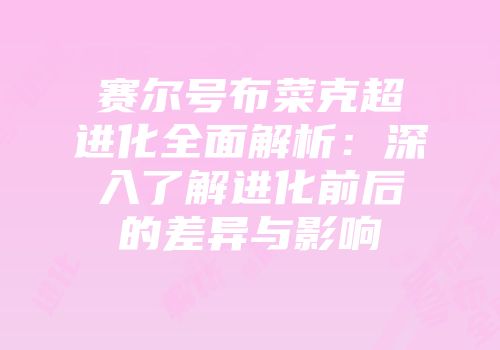 赛尔号布菜克超进化全面解析：深入了解进化前后的差异与影响