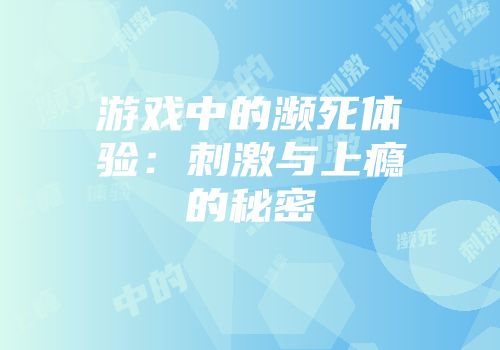 游戏中的濒死体验：刺激与上瘾的秘密