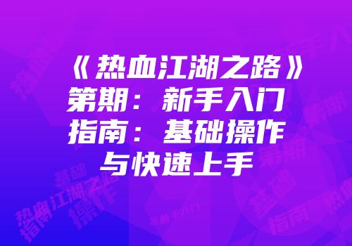 《热血江湖之路》第期：新手入门指南：基础操作与快速上手