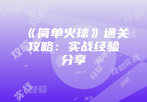 《简单火球》通关攻略：实战经验分享
