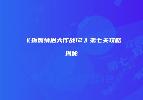 《拆散情侣大作战12》第七关攻略揭秘