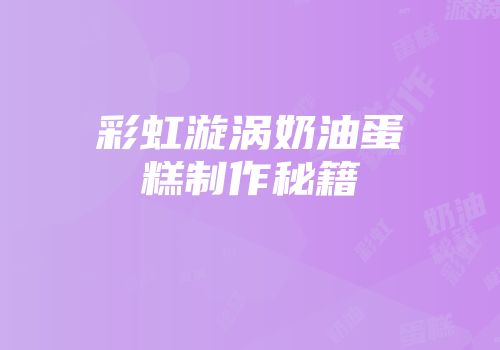 彩虹漩涡奶油蛋糕制作秘籍