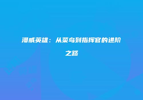 漫威英雄：从菜鸟到指挥官的进阶之路