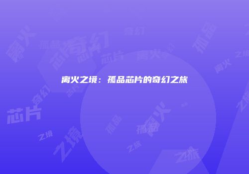 离火之境：孤品芯片的奇幻之旅