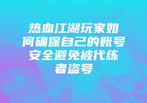 热血江湖玩家如何确保自己的账号安全避免被代练者盗号