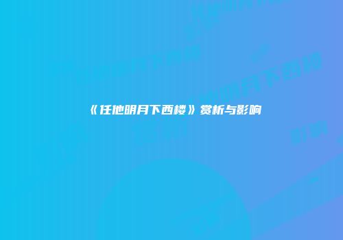 《任他明月下西楼》赏析与影响