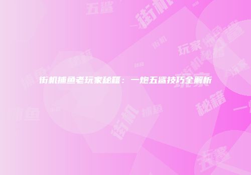 街机捕鱼老玩家秘籍：一炮五鲨技巧全解析
