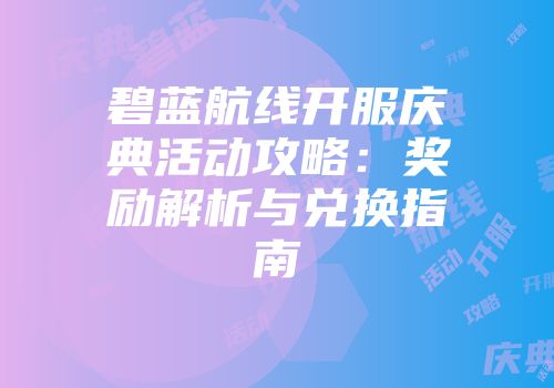 碧蓝航线开服庆典活动攻略：奖励解析与兑换指南