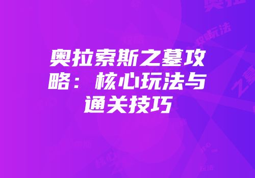 奥拉索斯之墓攻略：核心玩法与通关技巧