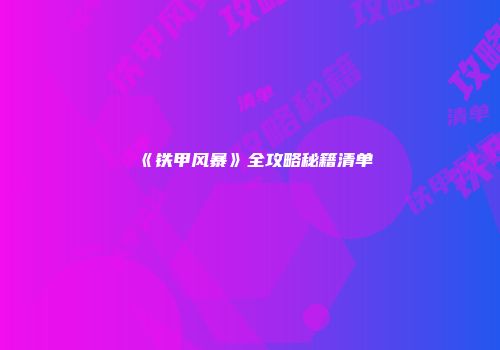 《铁甲风暴》全攻略秘籍清单