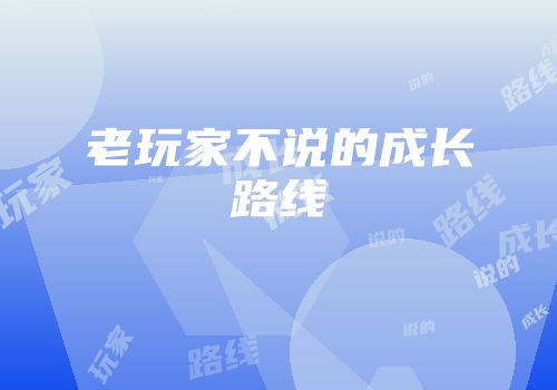 老玩家不说的成长路线
