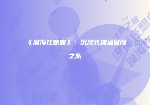 《深海狂想曲》：沉浸式捕鱼冒险之旅