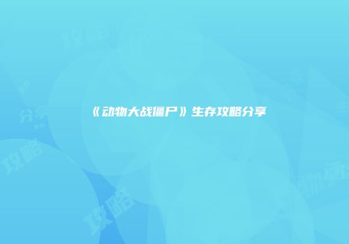 《动物大战僵尸》生存攻略分享