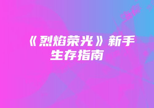 《烈焰荣光》新手生存指南