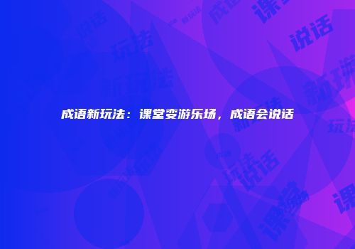 成语新玩法：课堂变游乐场，成语会说话