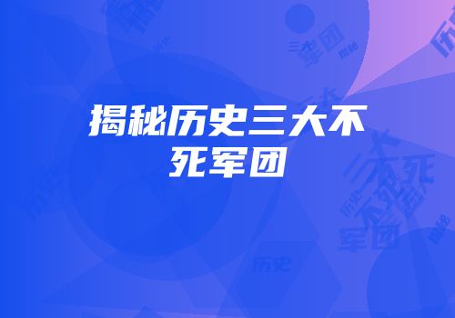 揭秘历史三大不死军团