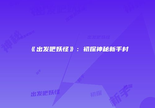 《出发吧妖怪》：初探神秘新手村
