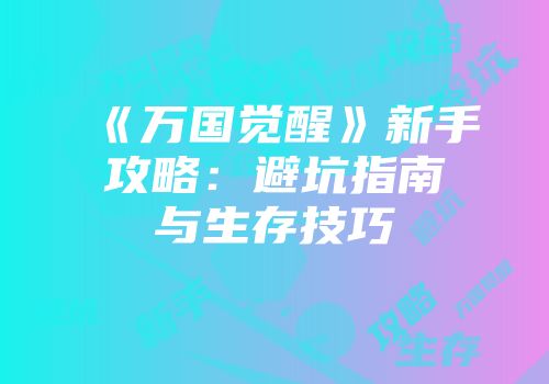 《万国觉醒》新手攻略：避坑指南与生存技巧