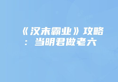 《汉末霸业》攻略：当明君做老六