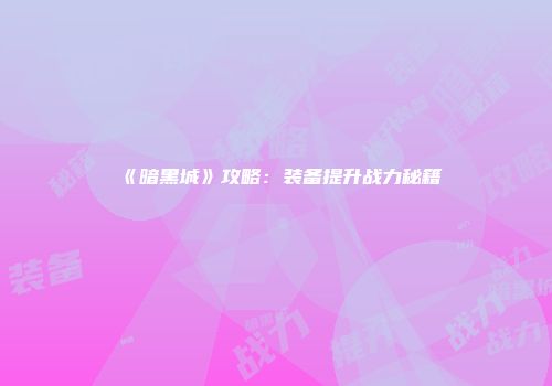 《暗黑城》攻略：装备提升战力秘籍