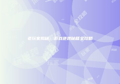 老玩家揭秘:游戏逆袭秘籍全攻略