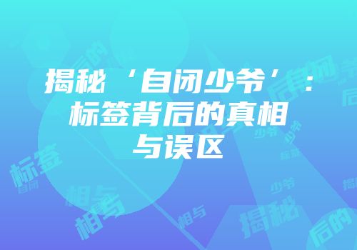 揭秘‘自闭少爷’：标签背后的真相与误区