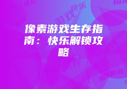 像素游戏生存指南：快乐解锁攻略