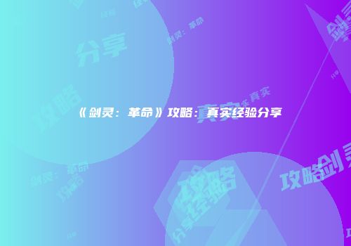 《剑灵：革命》攻略：真实经验分享