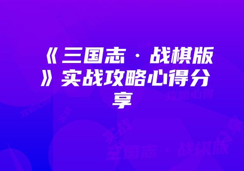《三国志·战棋版》实战攻略心得分享