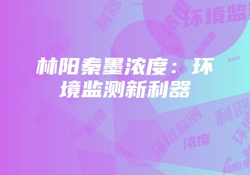 林阳秦墨浓度：环境监测新利器